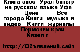 Книга эпос “Урал-батыр“ на русском языке Уфа, 1981 › Цена ­ 500 - Все города Книги, музыка и видео » Книги, журналы   . Пермский край,Кизел г.